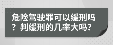 危險(xiǎn)駕駛罪可以緩刑嗎？判緩刑的幾率大嗎？