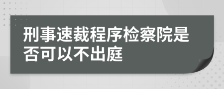 刑事速裁程序檢察院是否可以不出庭