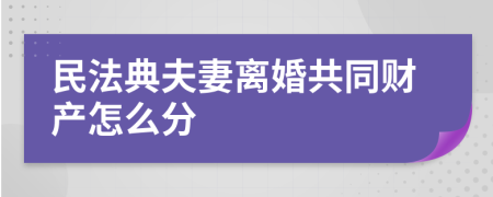 民法典夫妻離婚共同財產(chǎn)怎么分