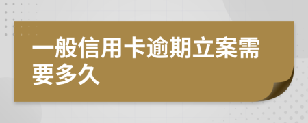 一般信用卡逾期立案需要多久
