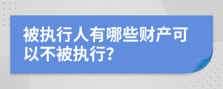 被執(zhí)行人有哪些財(cái)產(chǎn)可以不被執(zhí)行？