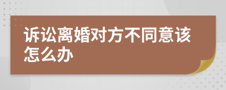 訴訟離婚對方不同意該怎么辦