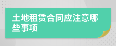 土地租賃合同應(yīng)注意哪些事項(xiàng)