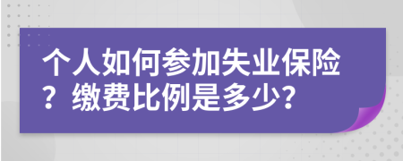 個(gè)人如何參加失業(yè)保險(xiǎn)？繳費(fèi)比例是多少？