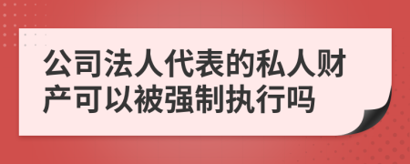 公司法人代表的私人財(cái)產(chǎn)可以被強(qiáng)制執(zhí)行嗎