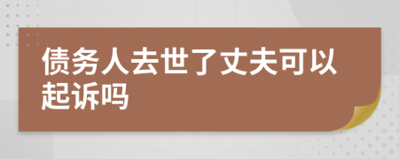 債務(wù)人去世了丈夫可以起訴嗎