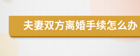 夫妻雙方離婚手續(xù)怎么辦