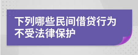 下列哪些民間借貸行為不受法律保護(hù)