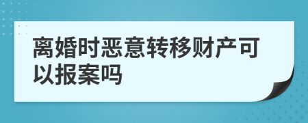 離婚時惡意轉(zhuǎn)移財產(chǎn)可以報案嗎