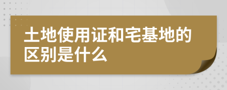 土地使用證和宅基地的區(qū)別是什么