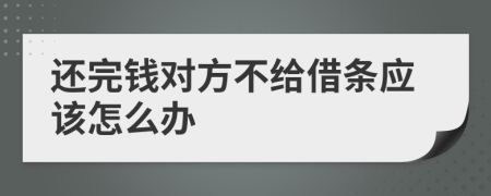 還完錢對方不給借條應(yīng)該怎么辦