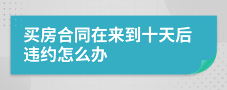 買房合同在來到十天后違約怎么辦