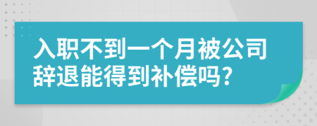 入職不到一個月被公司辭退能得到補(bǔ)償嗎?