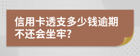 信用卡透支多少錢逾期不還會坐牢?