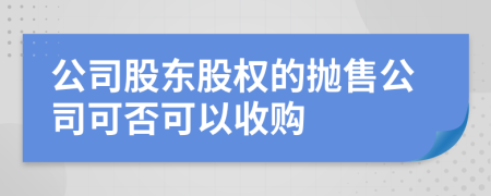 公司股東股權(quán)的拋售公司可否可以收購