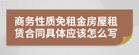 商務(wù)性質(zhì)免租金房屋租賃合同具體應(yīng)該怎么寫