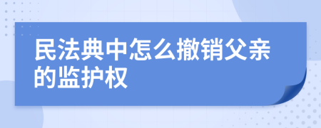 民法典中怎么撤銷父親的監(jiān)護(hù)權(quán)