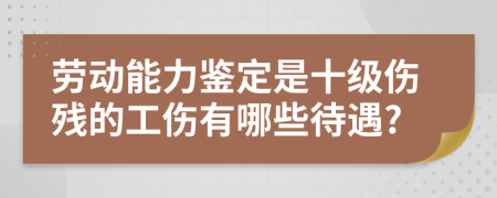 勞動能力鑒定是十級傷殘的工傷有哪些待遇?