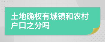土地確權(quán)有城鎮(zhèn)和農(nóng)村戶口之分嗎