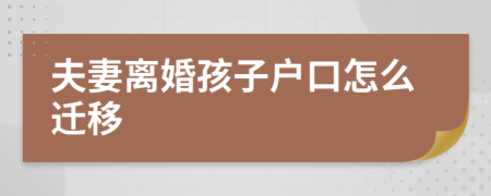 夫妻離婚孩子戶口怎么遷移