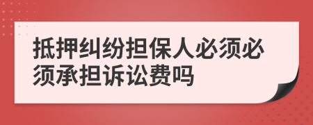 抵押糾紛擔(dān)保人必須必須承擔(dān)訴訟費嗎