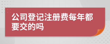 公司登記注冊(cè)費(fèi)每年都要交的嗎
