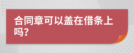 合同章可以蓋在借條上嗎?