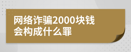 網(wǎng)絡(luò)詐騙2000塊錢會(huì)構(gòu)成什么罪