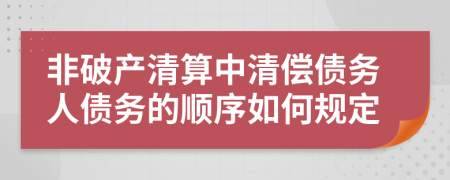 非破產(chǎn)清算中清償債務(wù)人債務(wù)的順序如何規(guī)定