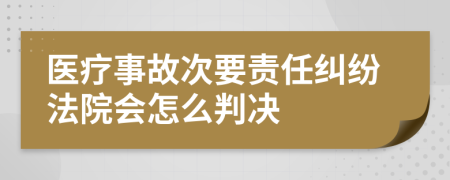 醫(yī)療事故次要責(zé)任糾紛法院會(huì)怎么判決