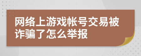 網(wǎng)絡上游戲帳號交易被詐騙了怎么舉報
