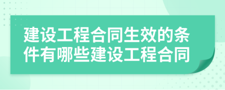 建設(shè)工程合同生效的條件有哪些建設(shè)工程合同