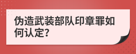 偽造武裝部隊(duì)印章罪如何認(rèn)定？