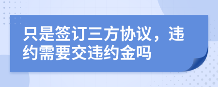 只是簽訂三方協(xié)議,違約需要交違約金嗎
