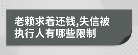 老賴求著還錢(qián),失信被執(zhí)行人有哪些限制