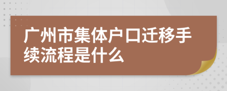 廣州市集體戶口遷移手續(xù)流程是什么