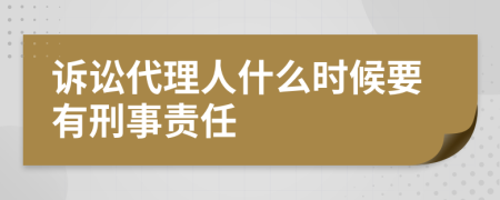 訴訟代理人什么時候要有刑事責(zé)任