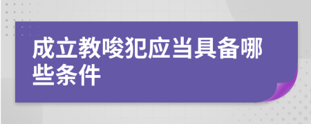 成立教唆犯應(yīng)當具備哪些條件