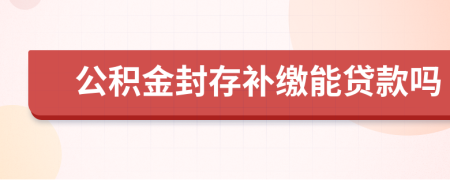 公積金封存補(bǔ)繳能貸款嗎