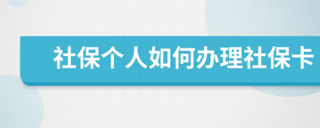 社保個(gè)人如何辦理社保卡