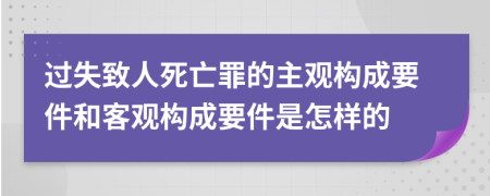 過失致人死亡罪的主觀構(gòu)成要件和客觀構(gòu)成要件是怎樣的