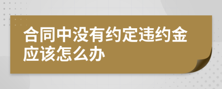 合同中沒(méi)有約定違約金應(yīng)該怎么辦