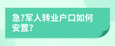 急?軍人轉(zhuǎn)業(yè)戶口如何安置？