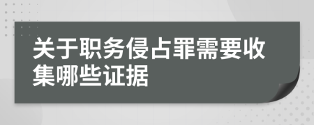 關(guān)于職務(wù)侵占罪需要收集哪些證據(jù)