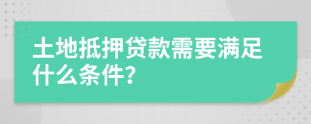 土地抵押貸款需要滿足什么條件？