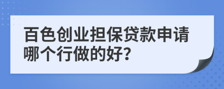 百色創(chuàng)業(yè)擔(dān)保貸款申請(qǐng)哪個(gè)行做的好？