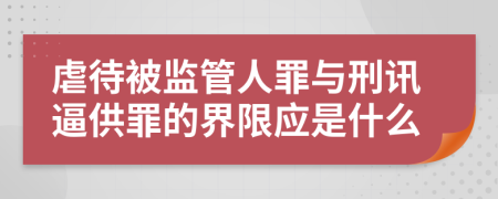 虐待被監(jiān)管人罪與刑訊逼供罪的界限應(yīng)是什么