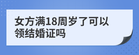 女方滿18周歲了可以領(lǐng)結(jié)婚證嗎