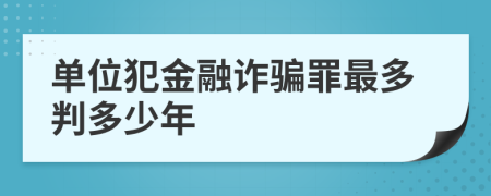 單位犯金融詐騙罪最多判多少年