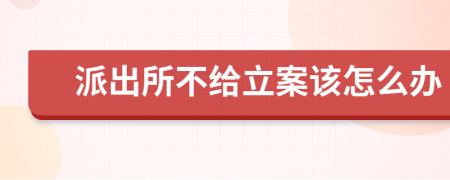 派出所不給立案該怎么辦